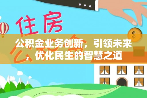 临潭公积金业务创新，引领未来，优化民生的智慧之道