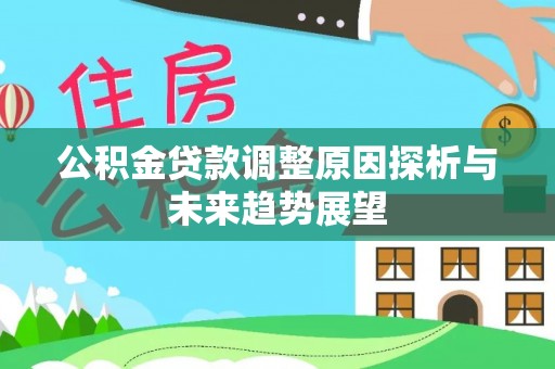 临潭公积金贷款调整原因探析与未来趋势展望