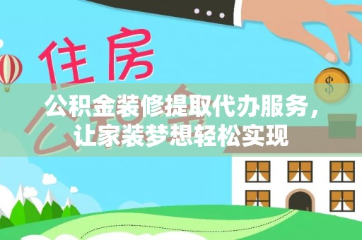 临潭公积金装修提取代办服务，让家装梦想轻松实现