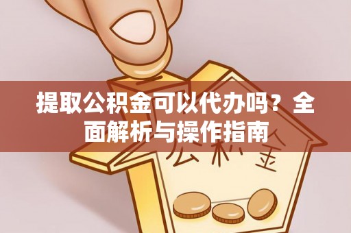 临潭提取公积金可以代办吗？全面解析与操作指南