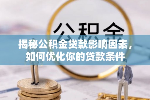 临潭揭秘公积金贷款影响因素，如何优化你的贷款条件