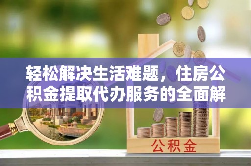 临潭轻松解决生活难题，住房公积金提取代办服务的全面解析