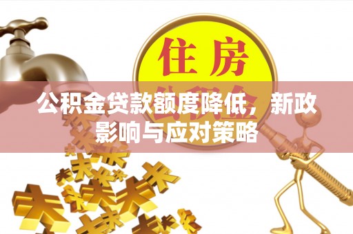 临潭公积金贷款额度降低，新政影响与应对策略