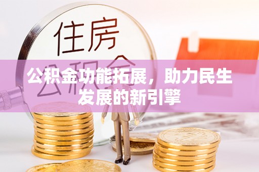 临潭公积金功能拓展，助力民生发展的新引擎