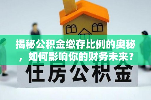 临潭揭秘公积金缴存比例的奥秘，如何影响你的财务未来？
