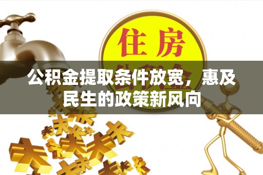 临潭公积金提取条件放宽，惠及民生的政策新风向