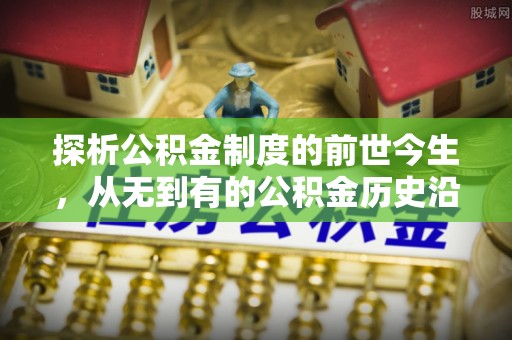 临潭探析公积金制度的前世今生，从无到有的公积金历史沿革解析