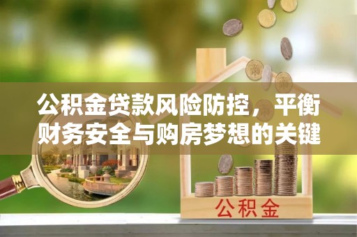 临潭公积金贷款风险防控，平衡财务安全与购房梦想的关键