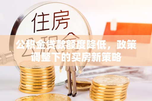 临潭公积金贷款额度降低，政策调整下的买房新策略