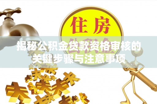 临潭揭秘公积金贷款资格审核的关键步骤与注意事项
