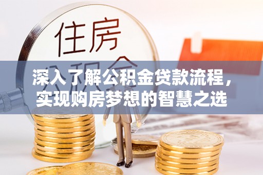 临潭深入了解公积金贷款流程，实现购房梦想的智慧之选