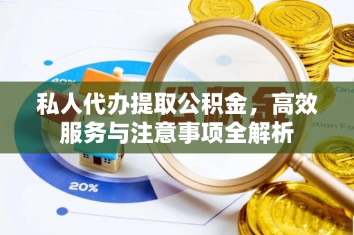 临潭私人代办提取公积金，高效服务与注意事项全解析
