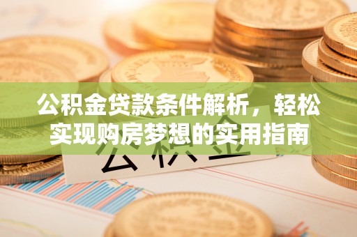 临潭公积金贷款条件解析，轻松实现购房梦想的实用指南