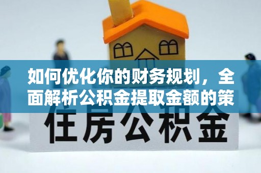 临潭如何优化你的财务规划，全面解析公积金提取金额的策略与技巧