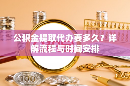 临潭公积金提取代办要多久？详解流程与时间安排
