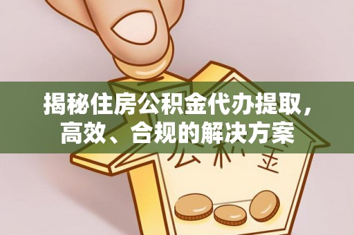 临潭揭秘住房公积金代办提取，高效、合规的解决方案