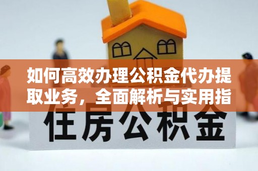 临潭如何高效办理公积金代办提取业务，全面解析与实用指南