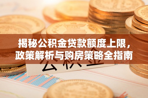 临潭揭秘公积金贷款额度上限，政策解析与购房策略全指南