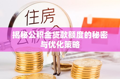 临潭揭秘公积金贷款额度的秘密与优化策略