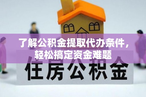 临潭了解公积金提取代办条件，轻松搞定资金难题