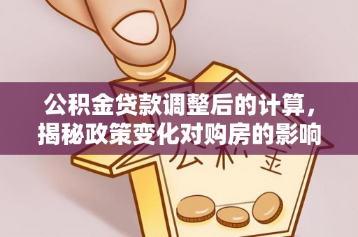 临潭公积金贷款调整后的计算，揭秘政策变化对购房的影响