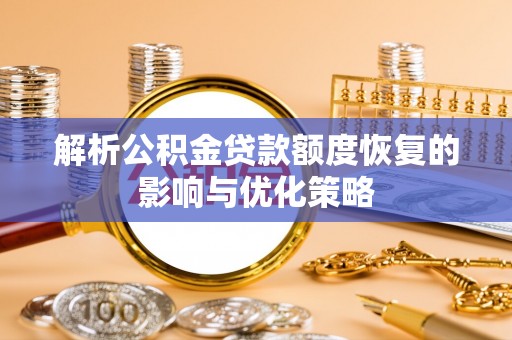 临潭解析公积金贷款额度恢复的影响与优化策略