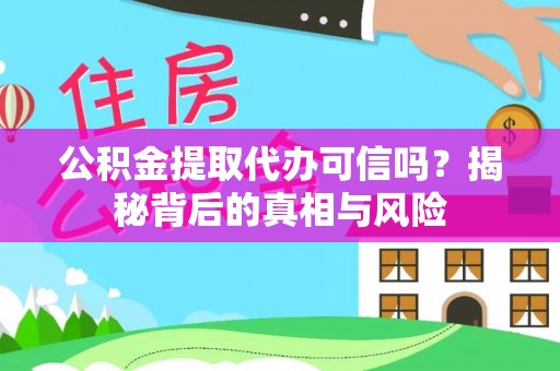 临潭公积金提取代办可信吗？揭秘背后的真相与风险