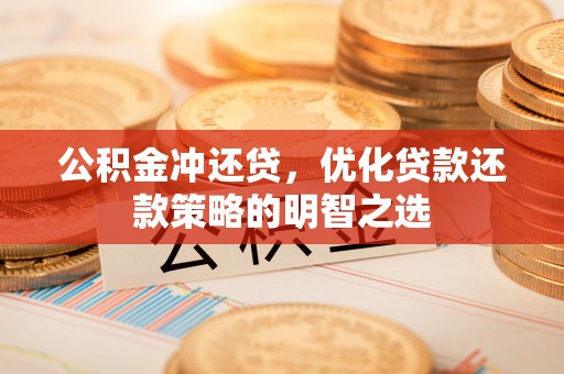 临潭公积金冲还贷，优化贷款还款策略的明智之选
