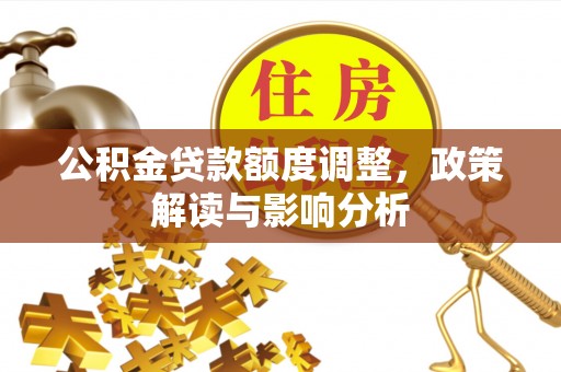 临潭公积金贷款额度调整，政策解读与影响分析