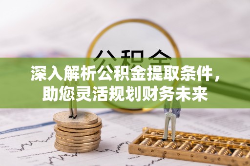临潭深入解析公积金提取条件，助您灵活规划财务未来