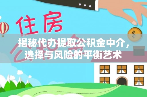 临潭揭秘代办提取公积金中介，选择与风险的平衡艺术