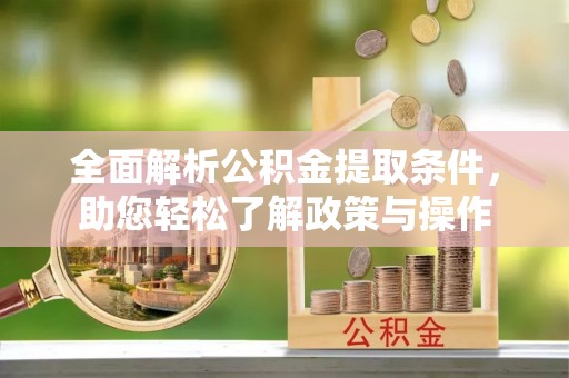临潭全面解析公积金提取条件，助您轻松了解政策与操作