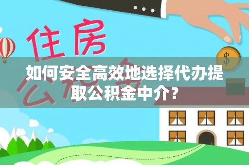 临潭如何安全高效地选择代办提取公积金中介？