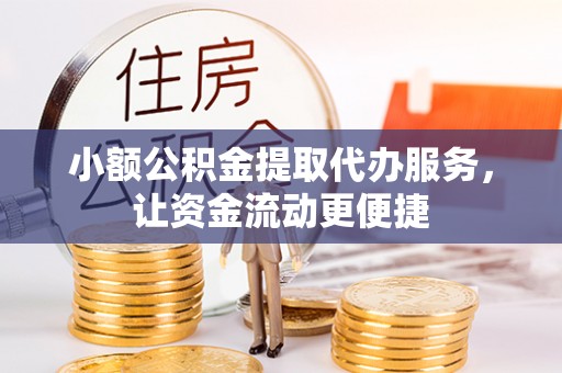 临潭小额公积金提取代办服务，让资金流动更便捷