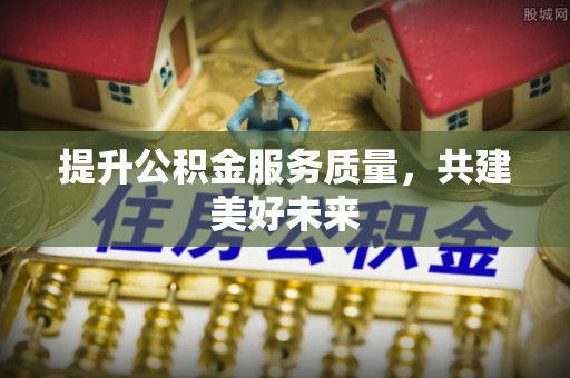 临潭提升公积金服务质量，共建美好未来