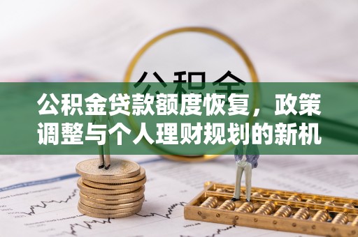 临潭公积金贷款额度恢复，政策调整与个人理财规划的新机遇