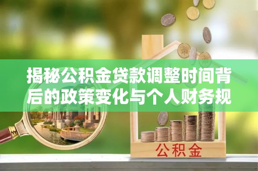 临潭揭秘公积金贷款调整时间背后的政策变化与个人财务规划