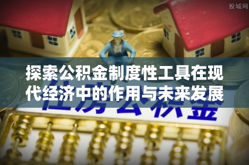 临潭探索公积金制度性工具在现代经济中的作用与未来发展