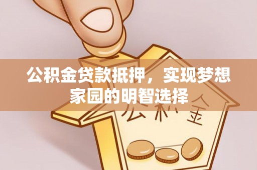 临潭公积金贷款抵押，实现梦想家园的明智选择