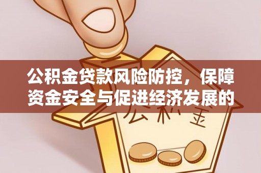 临潭公积金贷款风险防控，保障资金安全与促进经济发展的平衡之道