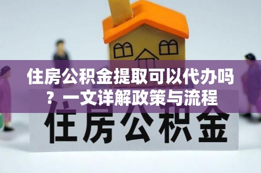 临潭住房公积金提取可以代办吗？一文详解政策与流程