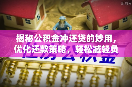 临潭揭秘公积金冲还贷的妙用，优化还款策略，轻松减轻负担