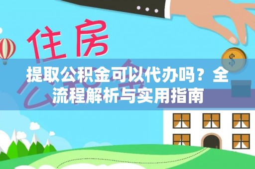 临潭提取公积金可以代办吗？全流程解析与实用指南