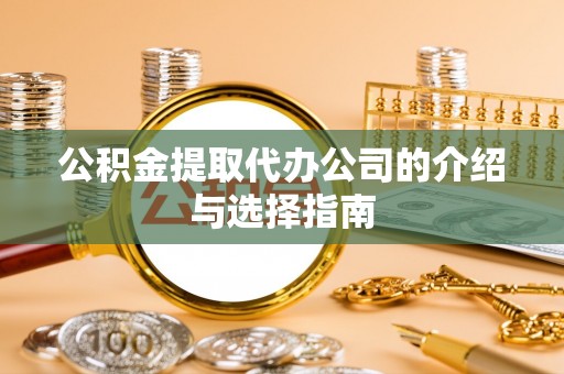 临潭公积金提取代办公司的介绍与选择指南