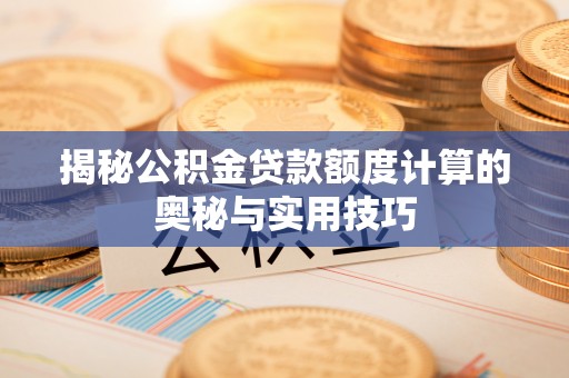 临潭揭秘公积金贷款额度计算的奥秘与实用技巧