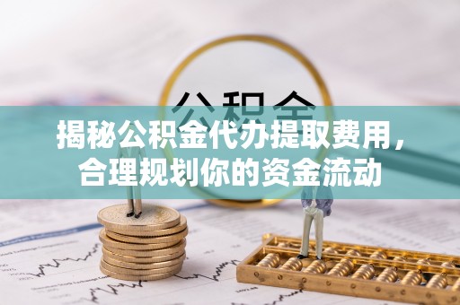 临潭揭秘公积金代办提取费用，合理规划你的资金流动