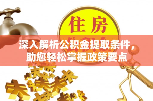 临潭深入解析公积金提取条件，助您轻松掌握政策要点