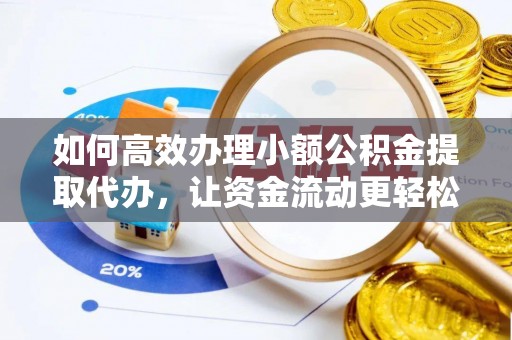 临潭如何高效办理小额公积金提取代办，让资金流动更轻松
