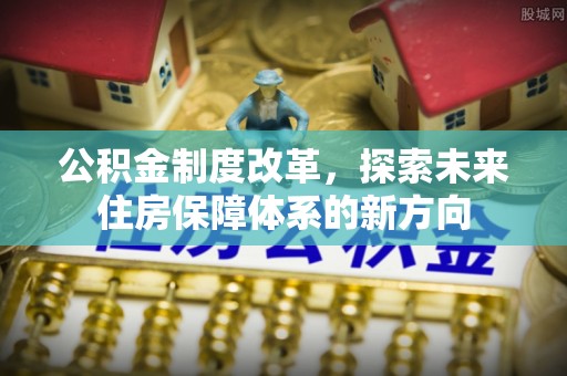 临潭公积金制度改革，探索未来住房保障体系的新方向