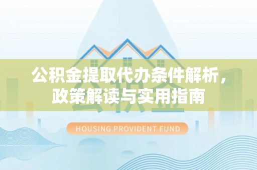 临潭公积金提取代办条件解析，政策解读与实用指南